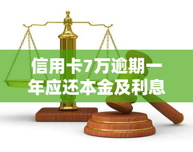 信用卡7万逾期一年应还本金及利息总额是多少？