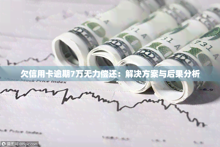 欠信用卡逾期7万无力偿还：解决方案与后果分析