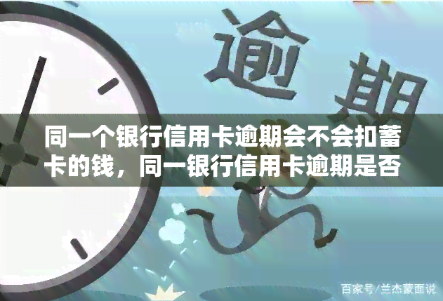 同一个银行信用卡逾期会不会扣蓄卡的钱，同一银行信用卡逾期是否会影响蓄卡资金？