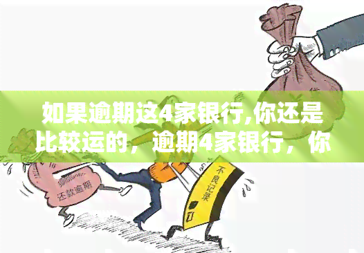 如果逾期这4家银行,你还是比较运的，逾期4家银行，你可能是运儿？！