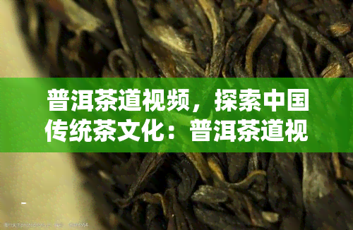 普洱茶道视频，探索中国传统茶文化：普洱茶道视频解析