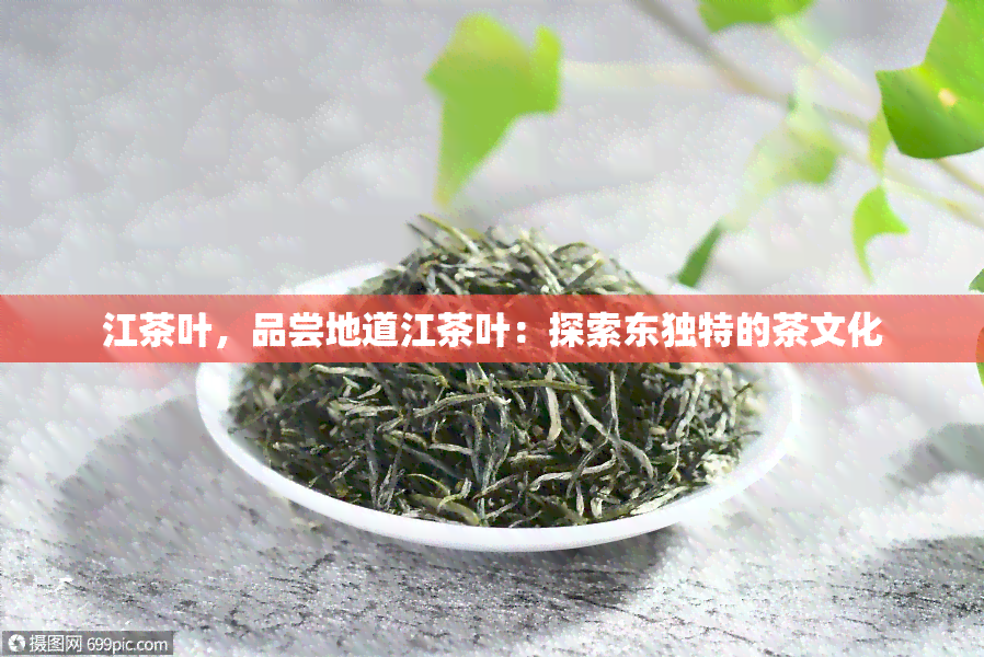 江茶叶，品尝地道江茶叶：探索东独特的茶文化