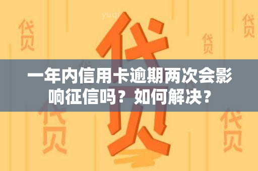 一年内信用卡逾期两次会影响吗？如何解决？