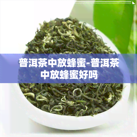 普洱茶中放蜂蜜-普洱茶中放蜂蜜好吗