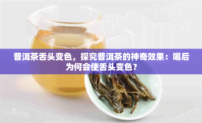 普洱茶舌头变色，探究普洱茶的神奇效果：喝后为何会使舌头变色？