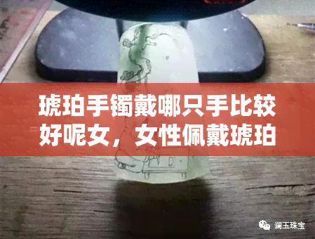 琥珀手镯戴哪只手比较好呢女，女性佩戴琥珀手镯，左右手有何讲究？