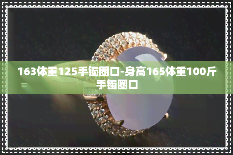 163体重125手镯圈口-身高165体重100斤手镯圈口