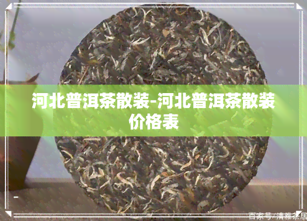 河北普洱茶散装-河北普洱茶散装价格表