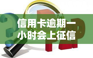 信用卡逾期一小时会上吗，一小时的差距：信用卡逾期是否会影响个人记录？