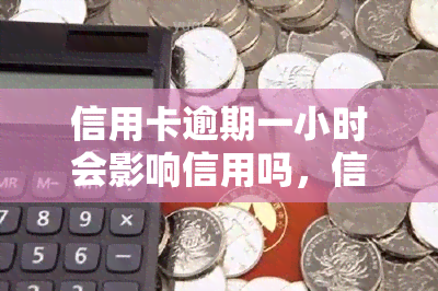 信用卡逾期一小时会影响信用吗，信用卡逾期一小时会对信用产生影响吗？