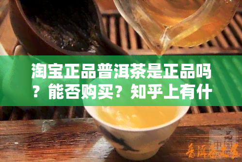 淘宝正品普洱茶是正品吗？能否购买？知乎上有什么评价？