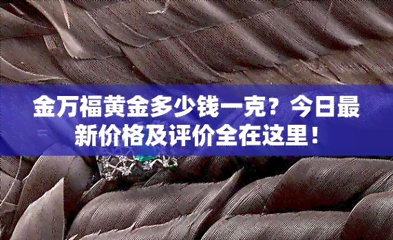 金万福黄金多少钱一克？今日最新价格及评价全在这里！