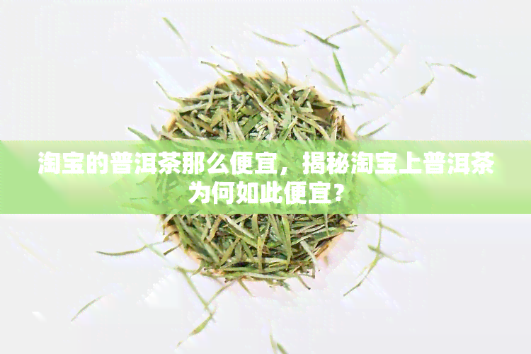 淘宝的普洱茶那么便宜，揭秘淘宝上普洱茶为何如此便宜？