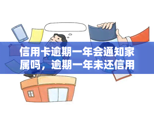 信用卡逾期一年会通知家属吗，逾期一年未还信用卡，银行是否会通知家属？