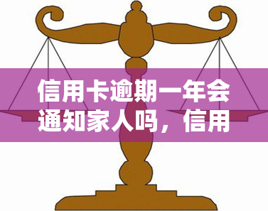 信用卡逾期一年会通知家人吗，信用卡逾期一年，是否会影响你的家人？