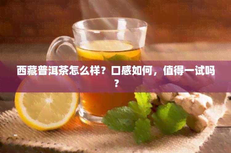  *** 普洱茶怎么样？口感如何，值得一试吗？