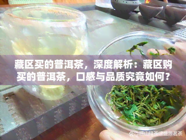 藏区买的普洱茶，深度解析：藏区购买的普洱茶，口感与品质究竟如何？