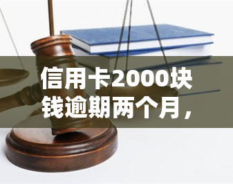 信用卡2000块钱逾期两个月，信用卡逾期两个月，欠款金额达2000元