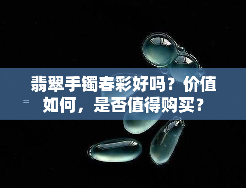 翡翠手镯春彩好吗？价值如何，是否值得购买？