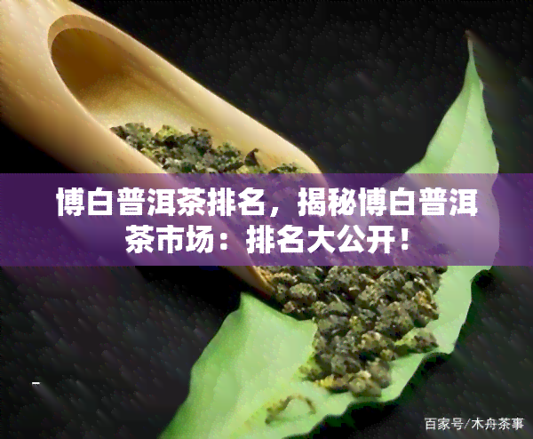 博白普洱茶排名，揭秘博白普洱茶市场：排名大公开！