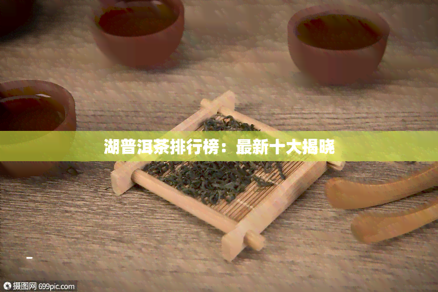 湖普洱茶排行榜：最新十大揭晓