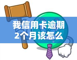 我信用卡逾期2个月该怎么办，信用卡逾期2个月，如何解决？