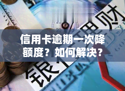 信用卡逾期一次降额度？如何解决？