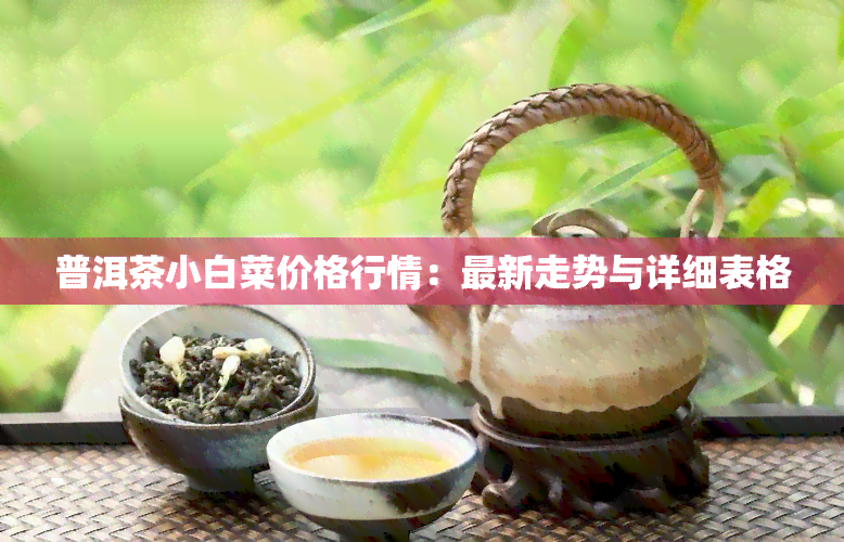 普洱茶小白菜价格行情：最新走势与详细表格