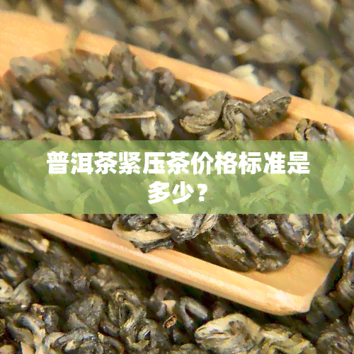 普洱茶紧压茶价格标准是多少？