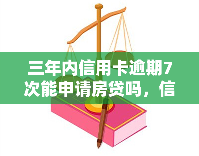 三年内信用卡逾期7次能申请房贷吗，信用卡逾期7次，还能在三年内申请房贷吗？