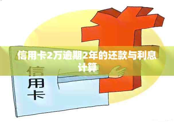 信用卡2万逾期2年的还款与利息计算