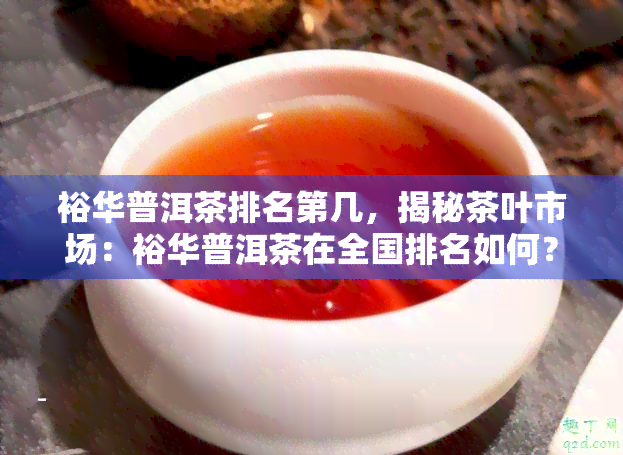 裕华普洱茶排名第几，揭秘茶叶市场：裕华普洱茶在全国排名如何？