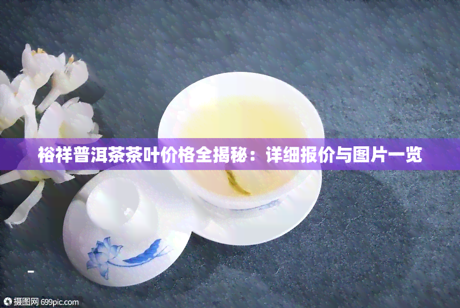 裕祥普洱茶茶叶价格全揭秘：详细报价与图片一览