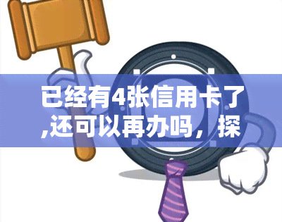 已经有4张信用卡了,还可以再办吗，探讨：已有4张信用卡，是否还能申请新的？