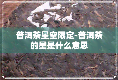 普洱茶星空限定-普洱茶的星是什么意思