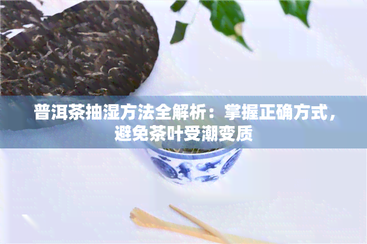 普洱茶抽湿方法全解析：掌握正确方式，避免茶叶受潮变质