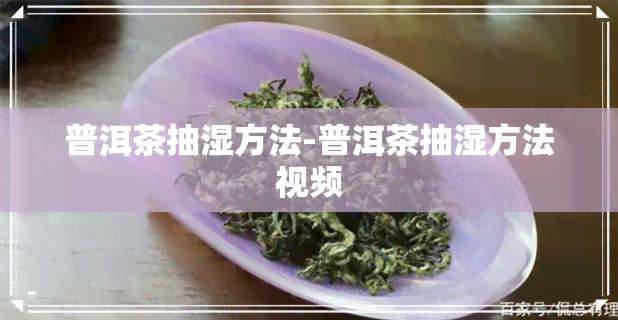 普洱茶抽湿方法-普洱茶抽湿方法视频