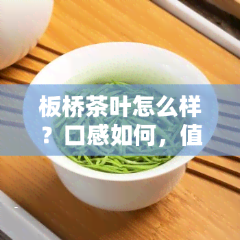 板桥茶叶怎么样？口感如何，值得一试吗？