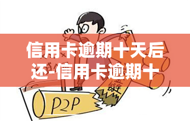 信用卡逾期十天后还-信用卡逾期十天后还款会不会影响使用