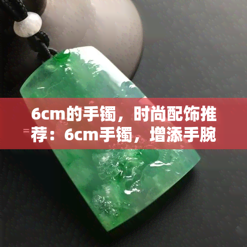 6cm的手镯，时尚配饰推荐：6cm手镯，增添手腕魅力！