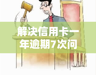 解决信用卡一年逾期7次问题的有效方法