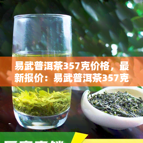 易武普洱茶357克价格，最新报价：易武普洱茶357克多少钱？