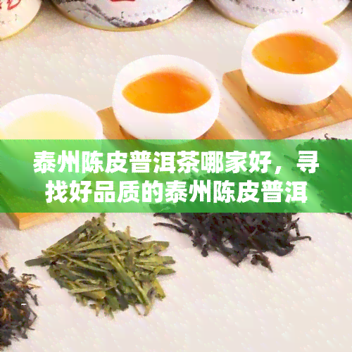 泰州陈皮普洱茶哪家好，寻找好品质的泰州陈皮普洱茶？推荐几款优秀！