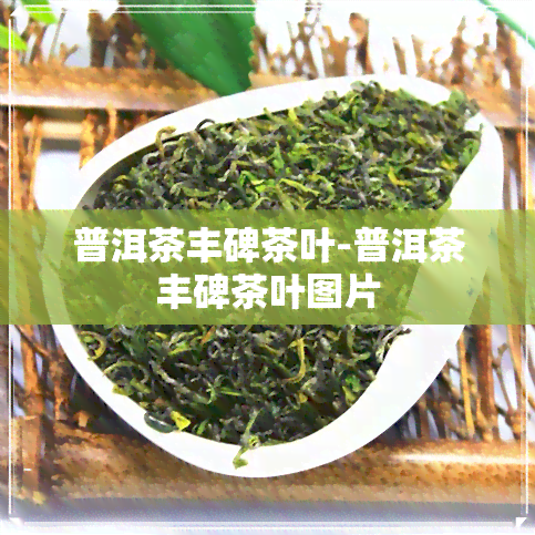 普洱茶丰碑茶叶-普洱茶丰碑茶叶图片