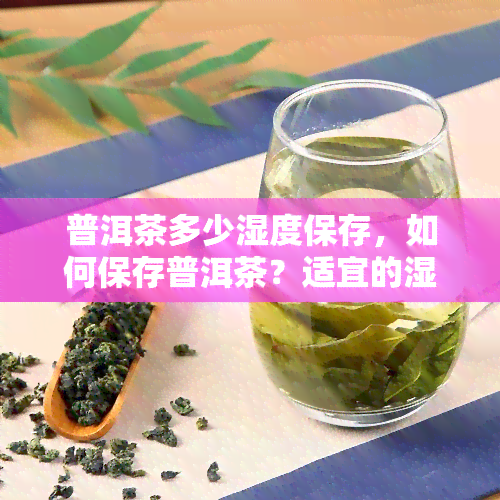 普洱茶多少湿度保存，如何保存普洱茶？适宜的湿度是多少？