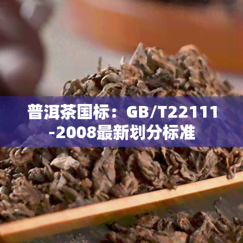 普洱茶国标：GB/T22111-2008最新划分标准