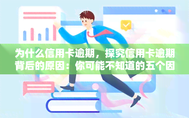 为什么信用卡逾期，探究信用卡逾期背后的原因：你可能不知道的五个因素