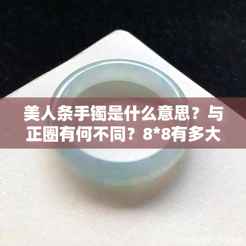 美人条手镯是什么意思？与正圈有何不同？8*8有多大？