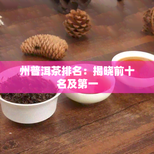 州普洱茶排名：揭晓前十名及之一