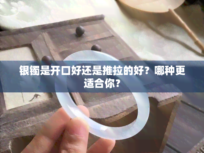 银镯是开口好还是推拉的好？哪种更适合你？